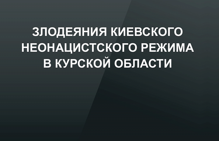 Злодеяния киевского неонацистского режима в Курской области